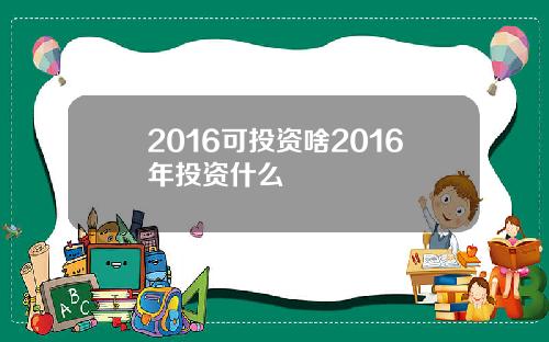 2016可投资啥2016年投资什么