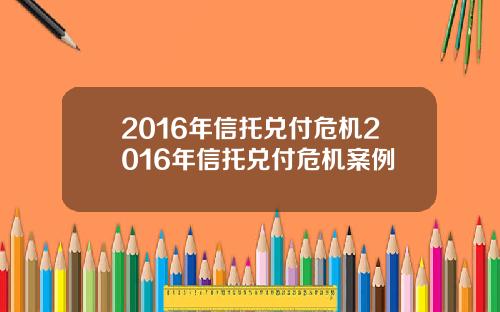 2016年信托兑付危机2016年信托兑付危机案例