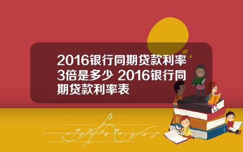 2016银行同期贷款利率3倍是多少 2016银行同期贷款利率表