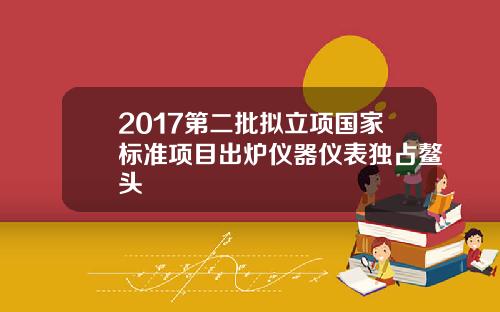 2017第二批拟立项国家标准项目出炉仪器仪表独占鳌头
