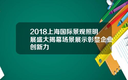 2018上海国际景观照明展盛大揭幕场景展示彰显企业创新力