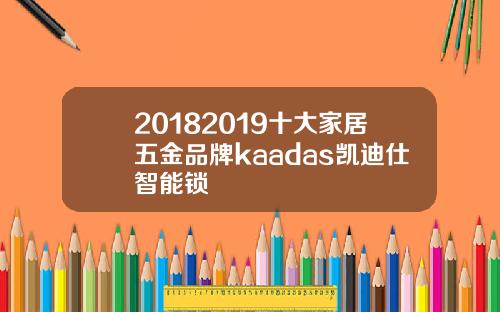 20182019十大家居五金品牌kaadas凯迪仕智能锁