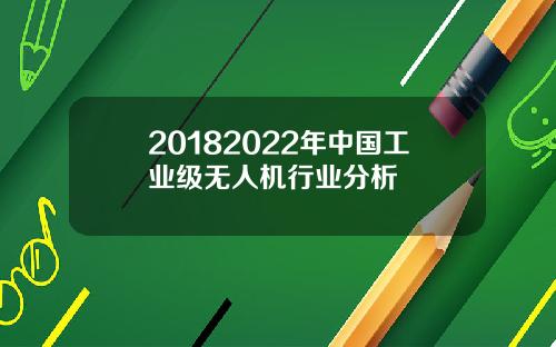 20182022年中国工业级无人机行业分析