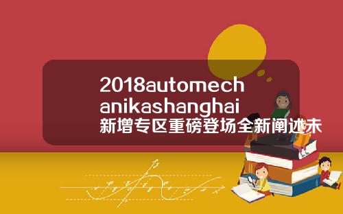 2018automechanikashanghai新增专区重磅登场全新阐述未来发展趋势