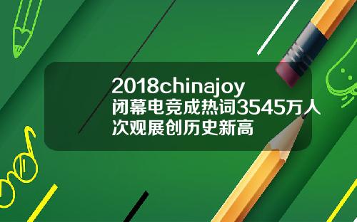 2018chinajoy闭幕电竞成热词3545万人次观展创历史新高