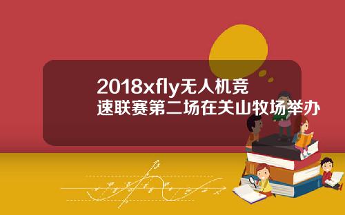 2018xfly无人机竞速联赛第二场在关山牧场举办