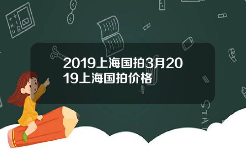 2019上海国拍3月2019上海国拍价格