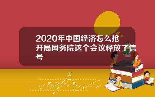 2020年中国经济怎么抢开局国务院这个会议释放了信号