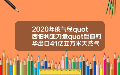 2020年俄气经quot西伯利亚力量quot管道对华出口41亿立方米天然气