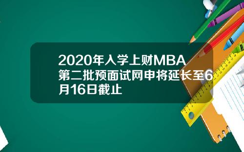 2020年入学上财MBA第二批预面试网申将延长至6月16日截止