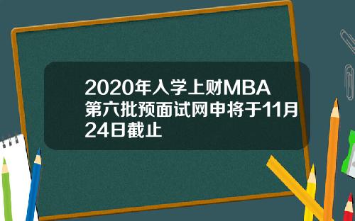2020年入学上财MBA第六批预面试网申将于11月24日截止