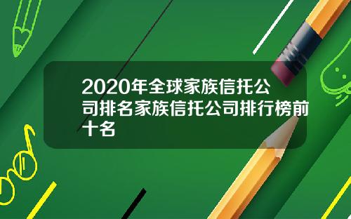 2020年全球家族信托公司排名家族信托公司排行榜前十名