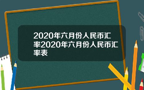 2020年六月份人民币汇率2020年六月份人民币汇率表