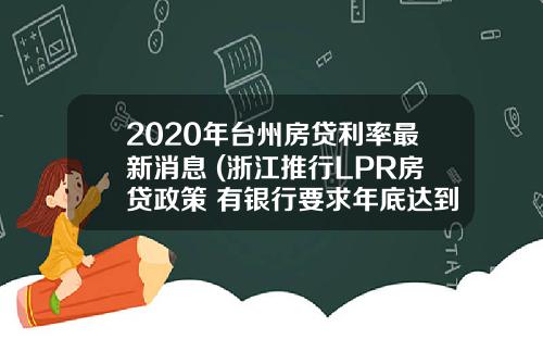 2020年台州房贷利率最新消息 (浙江推行LPR房贷政策 有银行要求年底达到50%)_1
