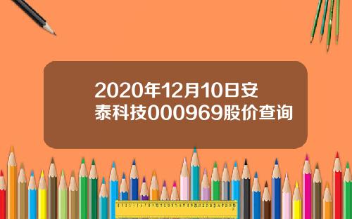 2020年12月10日安泰科技000969股价查询