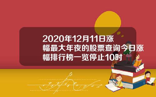 2020年12月11日涨幅最大年夜的股票查询今日涨幅排行榜一览停止10时