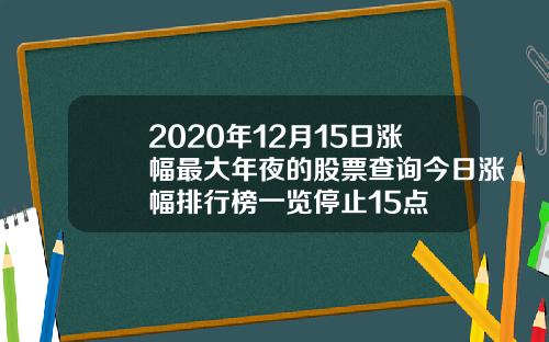 2020年12月15日涨幅最大年夜的股票查询今日涨幅排行榜一览停止15点