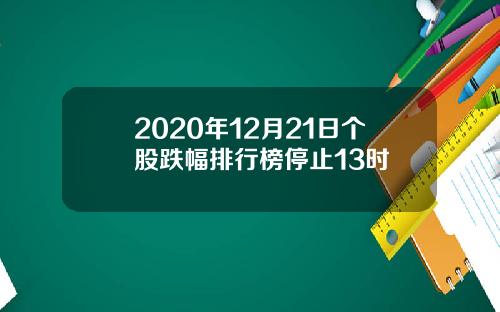2020年12月21日个股跌幅排行榜停止13时