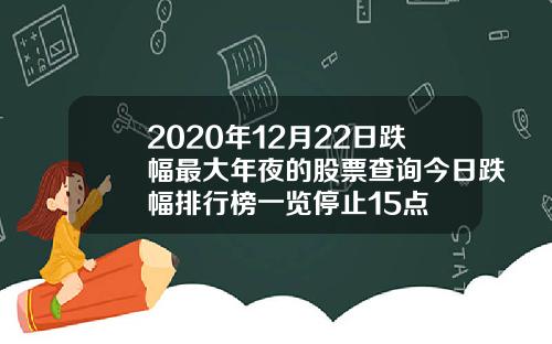 2020年12月22日跌幅最大年夜的股票查询今日跌幅排行榜一览停止15点