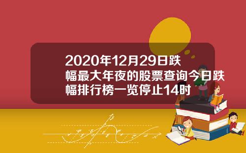 2020年12月29日跌幅最大年夜的股票查询今日跌幅排行榜一览停止14时