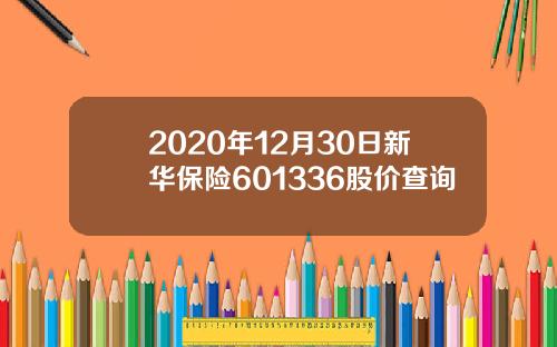 2020年12月30日新华保险601336股价查询