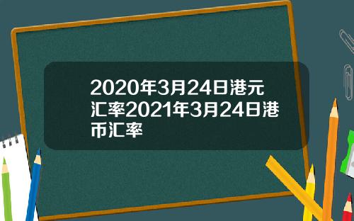 2020年3月24日港元汇率2021年3月24日港币汇率