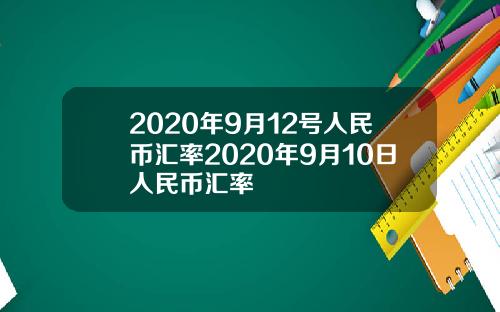 2020年9月12号人民币汇率2020年9月10日人民币汇率
