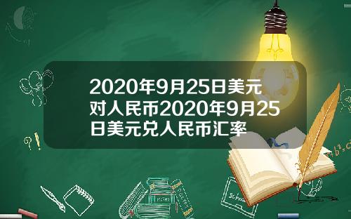 2020年9月25日美元对人民币2020年9月25日美元兑人民币汇率