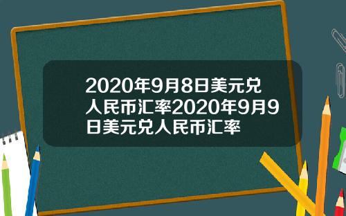 2020年9月8日美元兑人民币汇率2020年9月9日美元兑人民币汇率