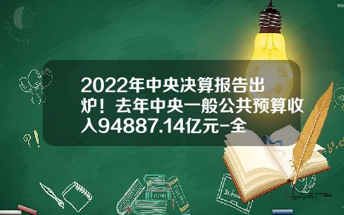 2022年中央决算报告出炉！去年中央一般公共预算收入94887.14亿元-全国车购税收入多少