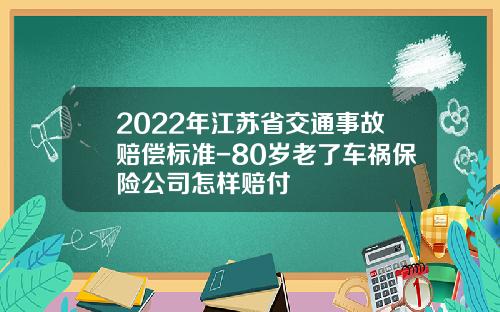 2022年江苏省交通事故赔偿标准-80岁老了车祸保险公司怎样赔付