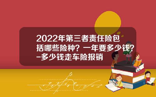 2022年第三者责任险包括哪些险种？一年要多少钱？-多少钱走车险报销