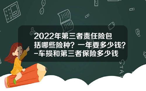 2022年第三者责任险包括哪些险种？一年要多少钱？-车损和第三者保险多少钱