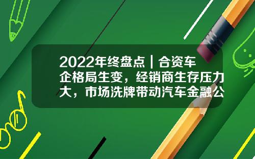 2022年终盘点｜合资车企格局生变，经销商生存压力大，市场洗牌带动汽车金融公司洗牌-上海通用汽车金融有限责任公司