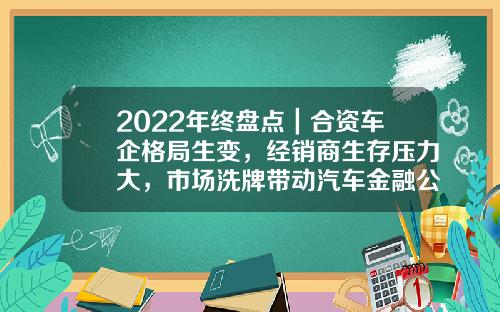 2022年终盘点｜合资车企格局生变，经销商生存压力大，市场洗牌带动汽车金融公司洗牌-东风标致雪铁龙汽车金融有限公司