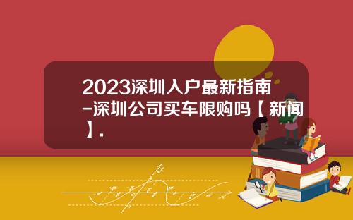 2023深圳入户最新指南-深圳公司买车限购吗【新闻】.