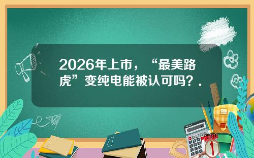 2026年上市，“最美路虎”变纯电能被认可吗？.