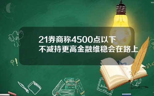 21券商称4500点以下不减持更高金融维稳会在路上