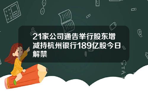 21家公司通告举行股东增减持杭州银行189亿股今日解禁