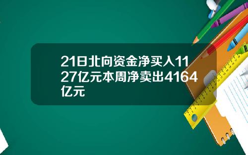 21日北向资金净买入1127亿元本周净卖出4164亿元