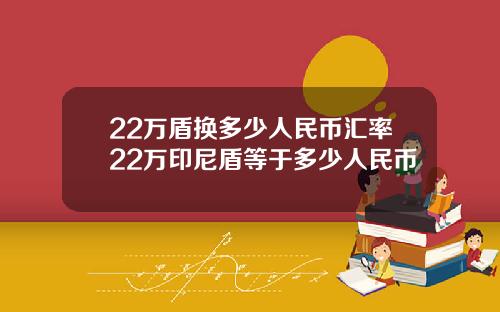 22万盾换多少人民币汇率22万印尼盾等于多少人民币