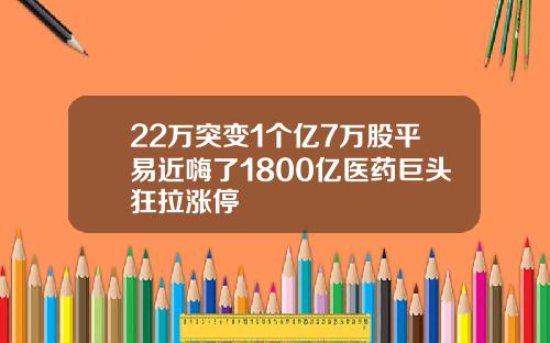 22万突变1个亿7万股平易近嗨了1800亿医药巨头狂拉涨停