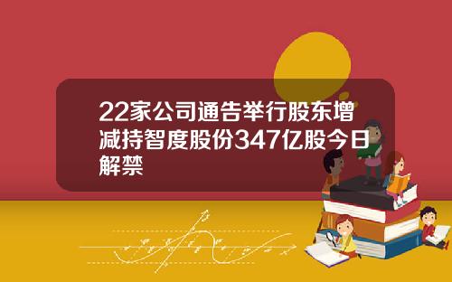 22家公司通告举行股东增减持智度股份347亿股今日解禁