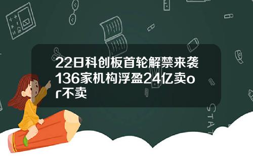 22日科创板首轮解禁来袭136家机构浮盈24亿卖or不卖