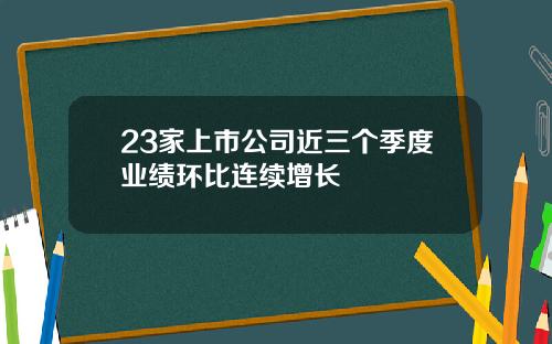 23家上市公司近三个季度业绩环比连续增长