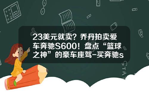 23美元就卖？乔丹拍卖爱车奔驰S600！盘点“篮球之神”的豪车座驾-买奔驰s600要多少身家【新闻】