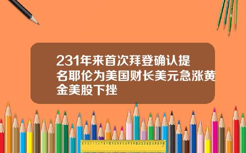 231年来首次拜登确认提名耶伦为美国财长美元急涨黄金美股下挫