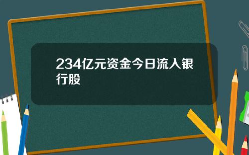 234亿元资金今日流入银行股