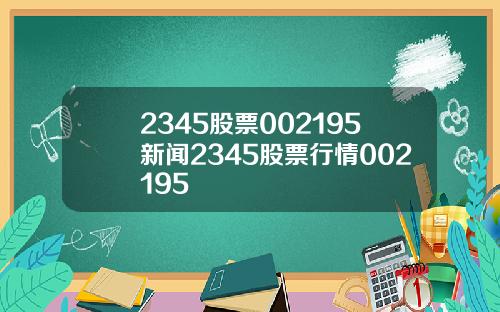 2345股票002195新闻2345股票行情002195
