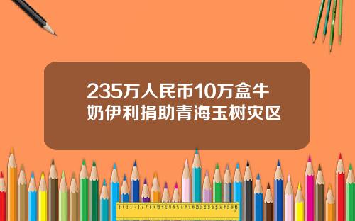 235万人民币10万盒牛奶伊利捐助青海玉树灾区